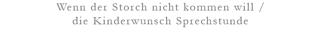 Wenn der Storch nicht kommen will / die Kinderwunsch Sprechstunde