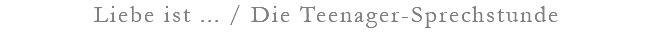 Liebe ist ... / Die Teenager-Sprechstunde